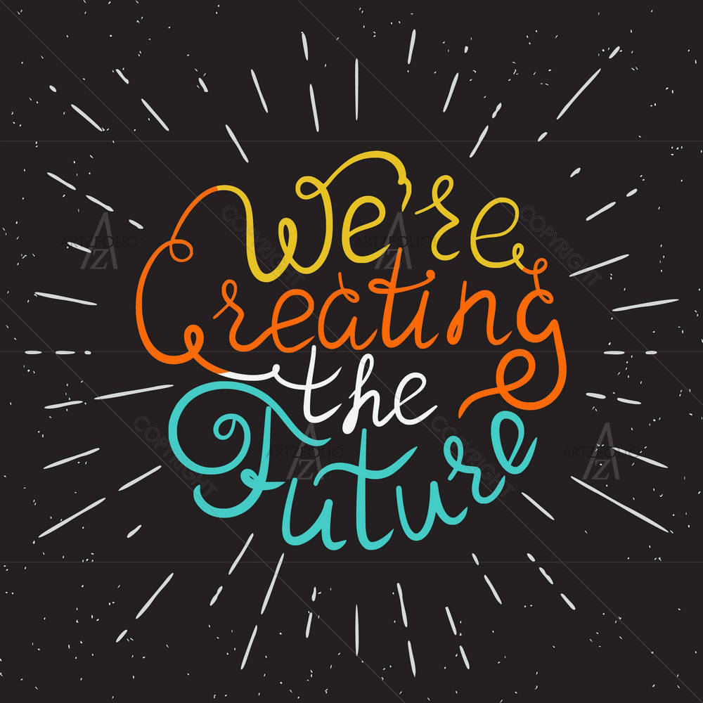 We Are Creating The Future Quote — custom-size art design 5005564