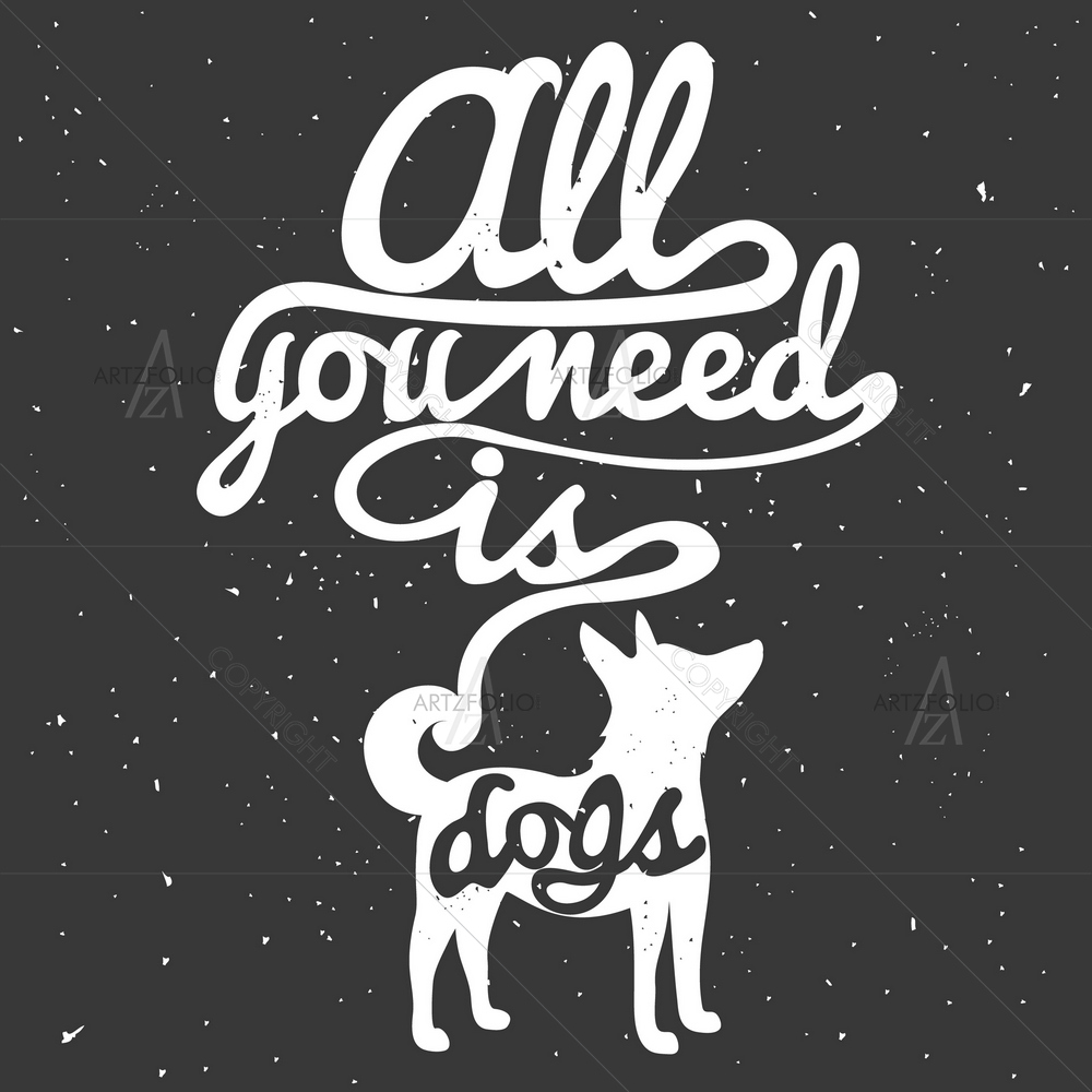 All You Need is Dogs Quote — Animals custom art by ArtzFolio